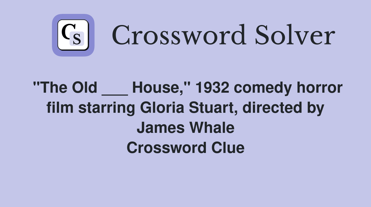 "The Old ___ House," 1932 comedy horror film starring Gloria Stuart, directed by James Whale Crossword Clue