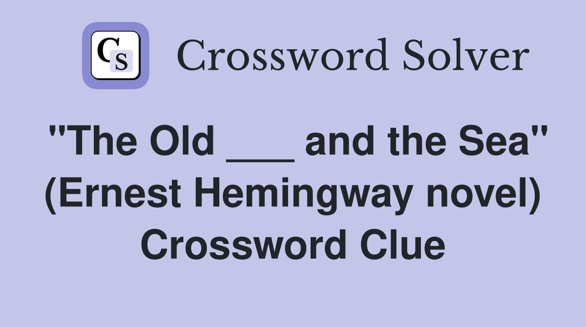 "The Old ___ and the Sea" (Ernest Hemingway novel) Crossword Clue