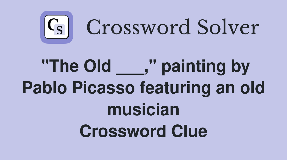 "The Old ___," painting by Pablo Picasso featuring an old musician Crossword Clue