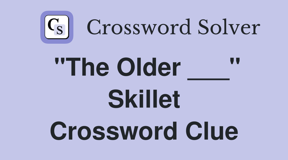 "The Older ___" Skillet Crossword Clue