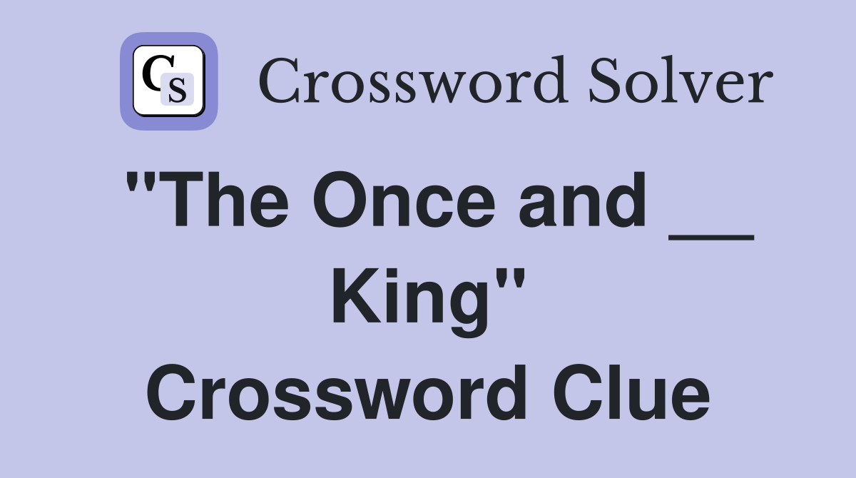 "The Once and __ King" Crossword Clue