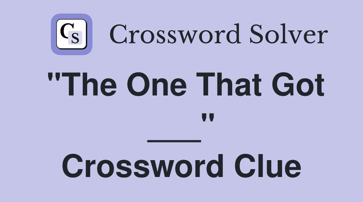 "The One That Got ___" Crossword Clue
