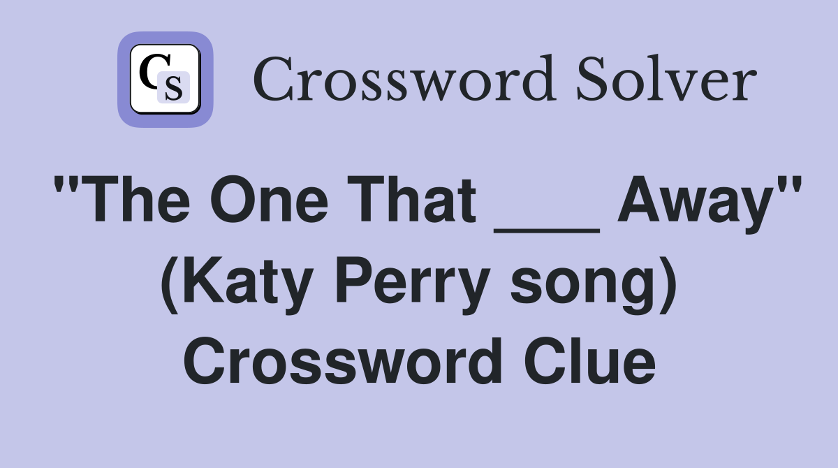 "The One That ___ Away" (Katy Perry song) Crossword Clue