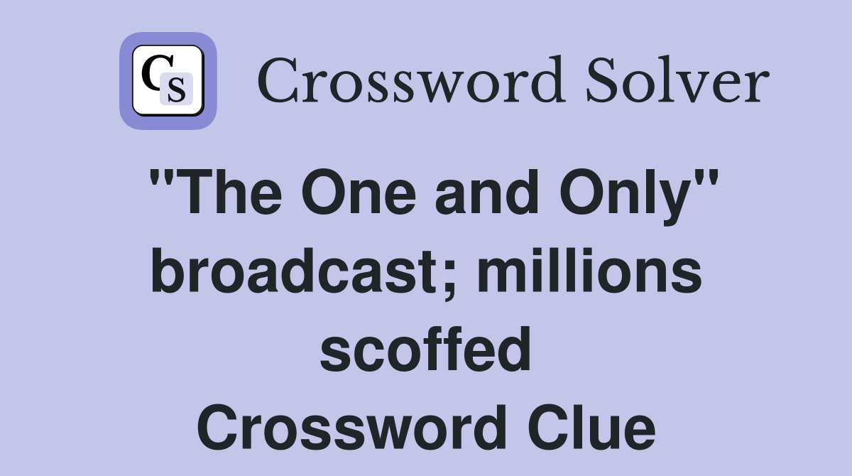 "The One and Only" broadcast; millions scoffed Crossword Clue