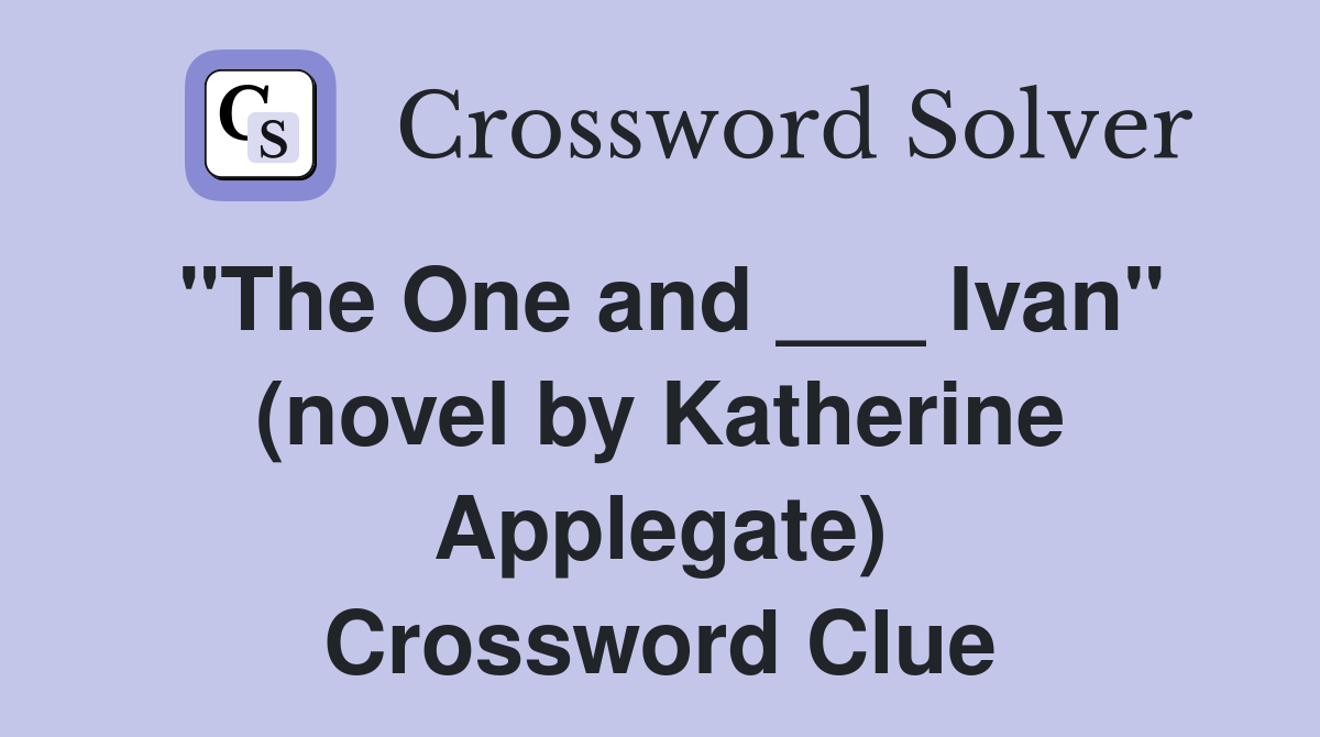 "The One and ___ Ivan" (novel by Katherine Applegate) Crossword Clue