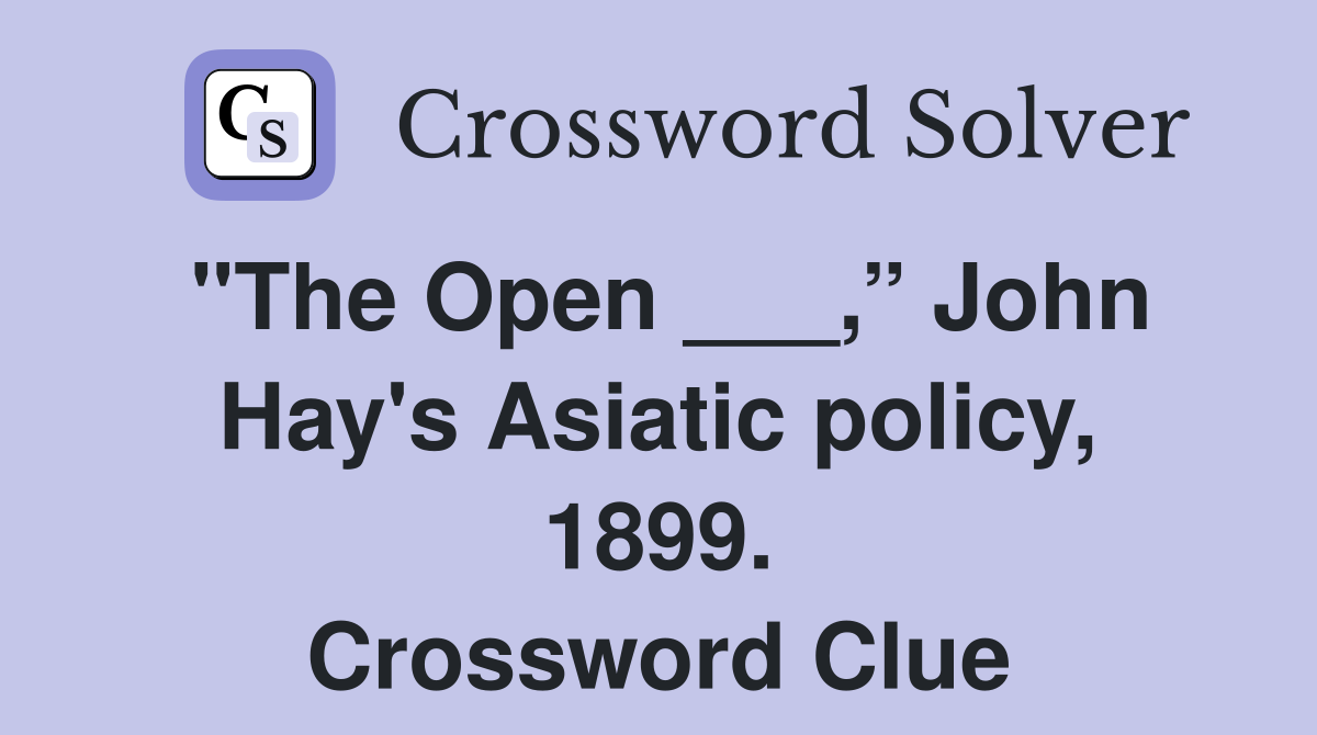 "The Open ___,” John Hay's Asiatic policy, 1899. Crossword Clue
