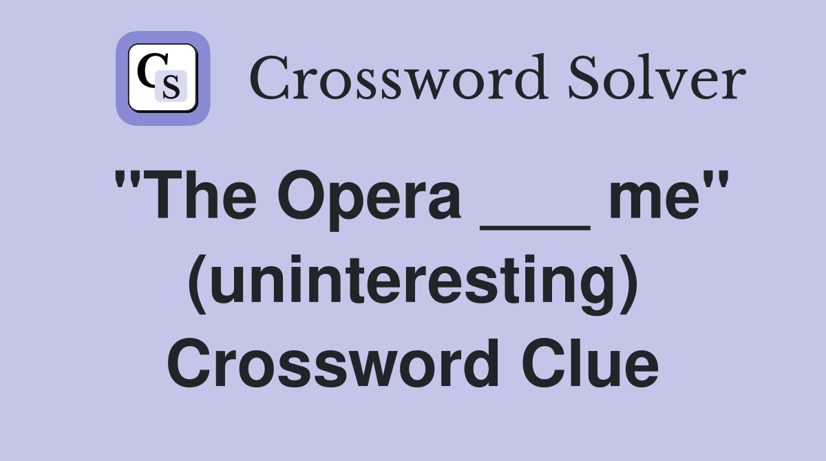 "The Opera ___ me" (uninteresting) Crossword Clue