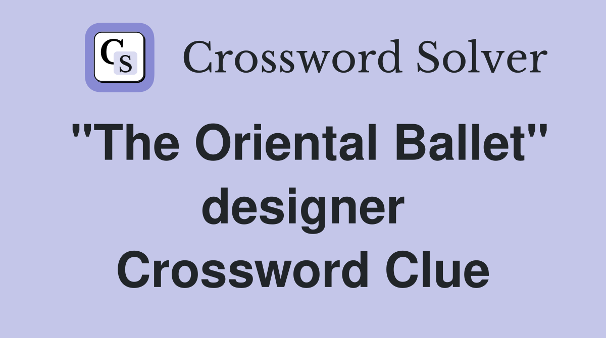 "The Oriental Ballet" designer Crossword Clue