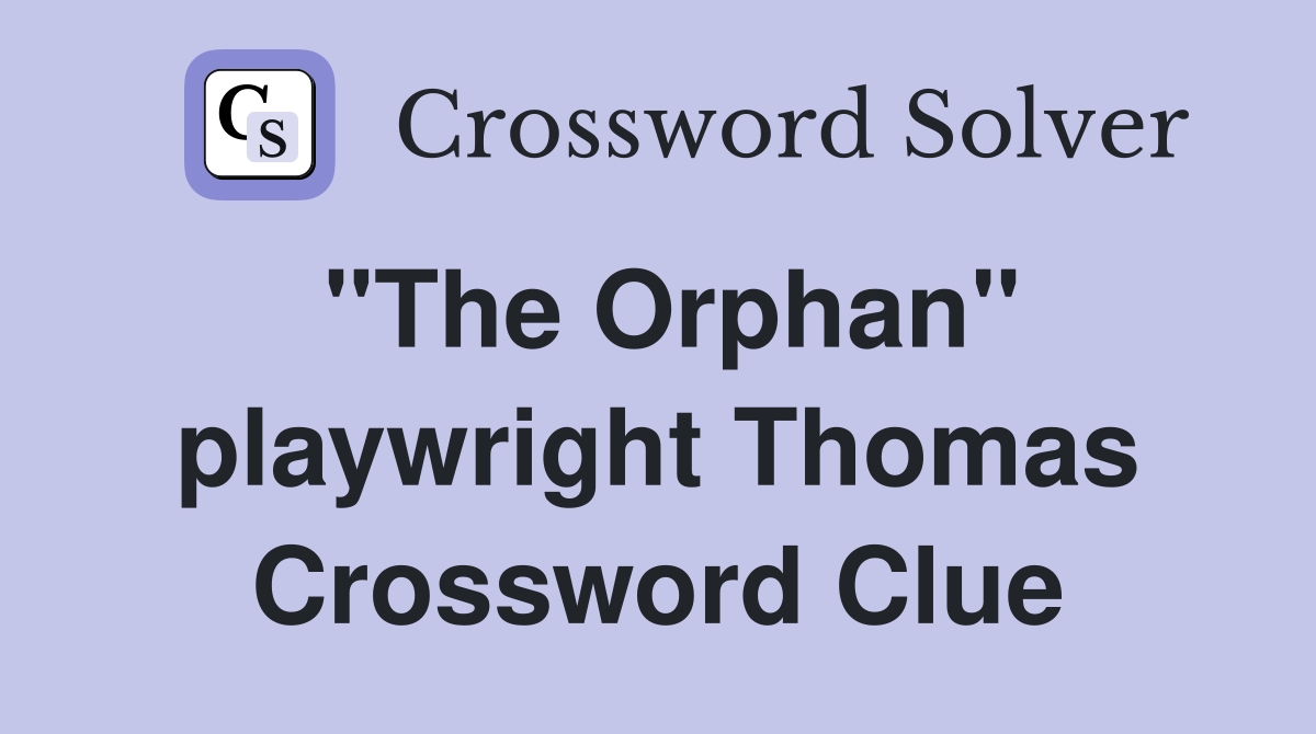 "The Orphan" playwright Thomas Crossword Clue