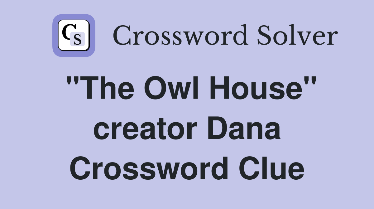 "The Owl House" creator Dana Crossword Clue