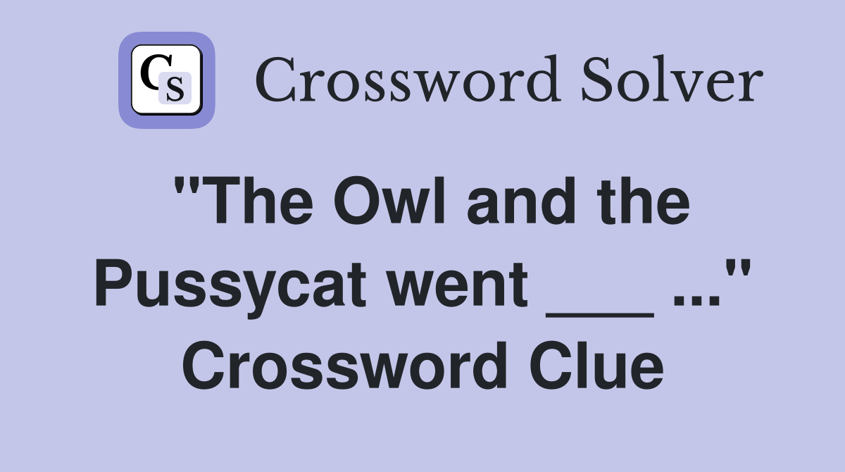"The Owl and the Pussycat went ___ ..." Crossword Clue