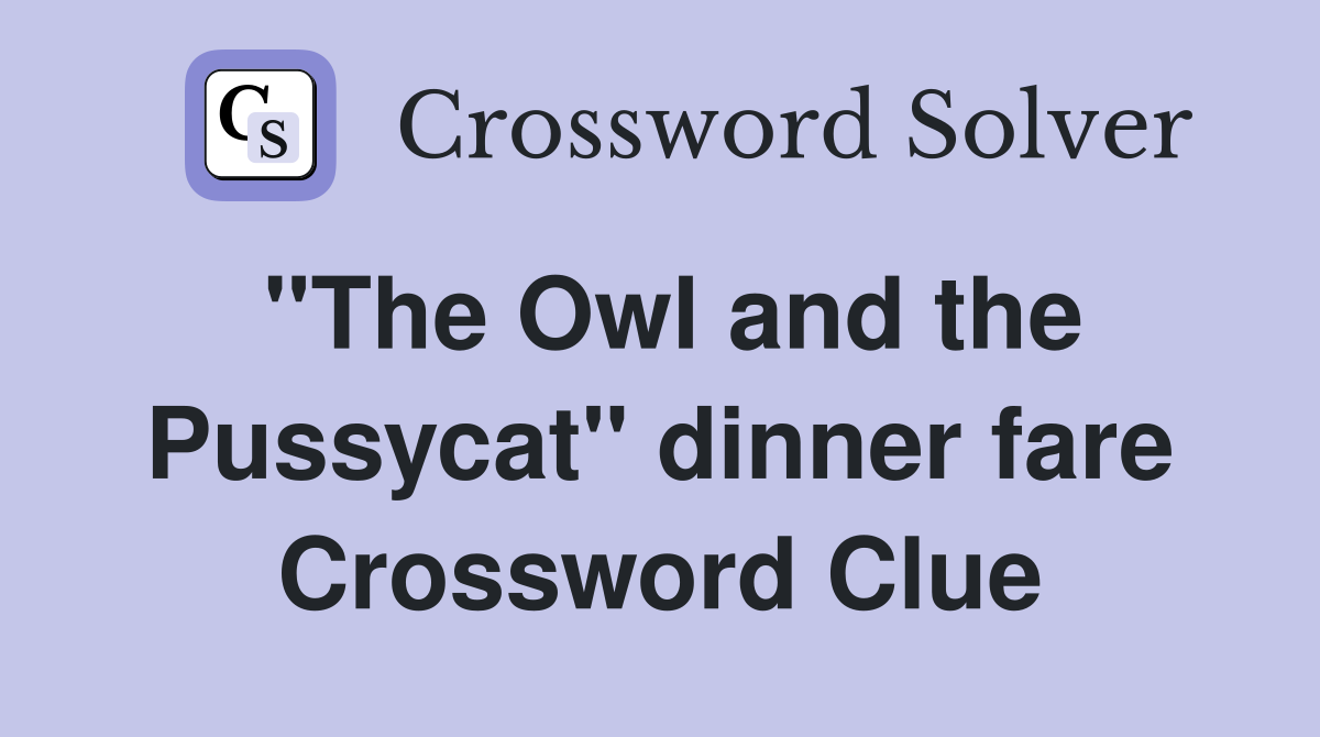 "The Owl and the Pussycat" dinner fare Crossword Clue