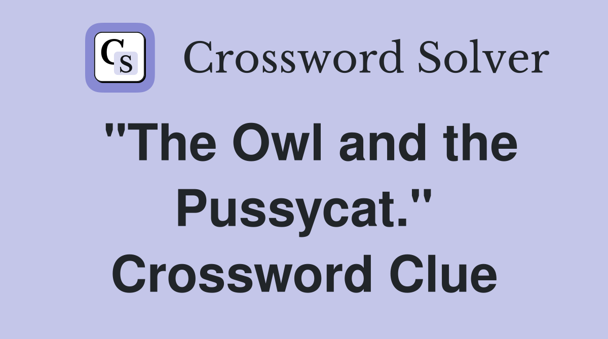 "The Owl and the Pussycat." Crossword Clue