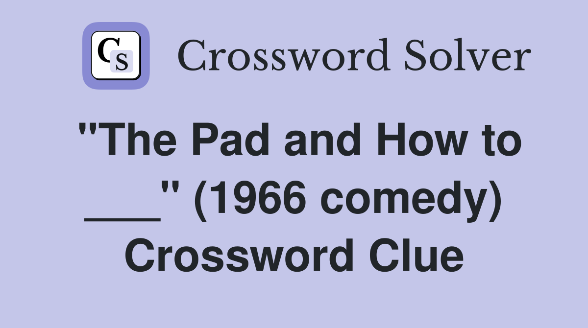 "The Pad and How to ___" (1966 comedy) Crossword Clue