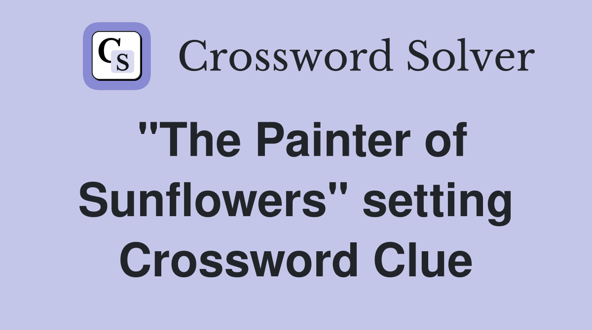 "The Painter of Sunflowers" setting Crossword Clue