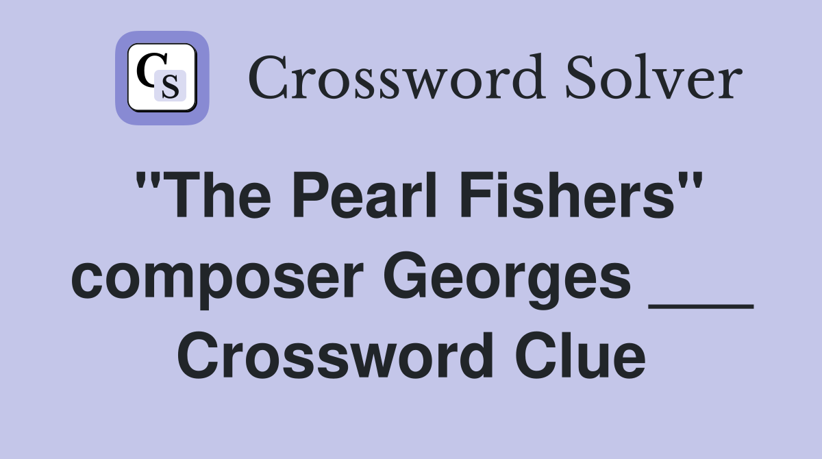 "The Pearl Fishers" composer Georges ___ Crossword Clue