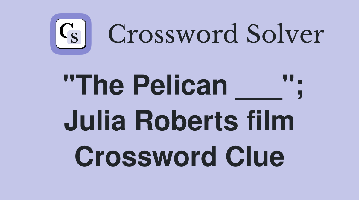 "The Pelican ___"; Julia Roberts film Crossword Clue