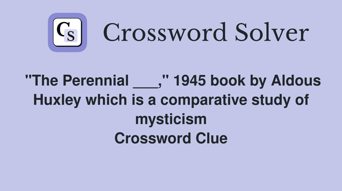 "The Perennial ___," 1945 book by Aldous Huxley which is a comparative study of mysticism Crossword Clue