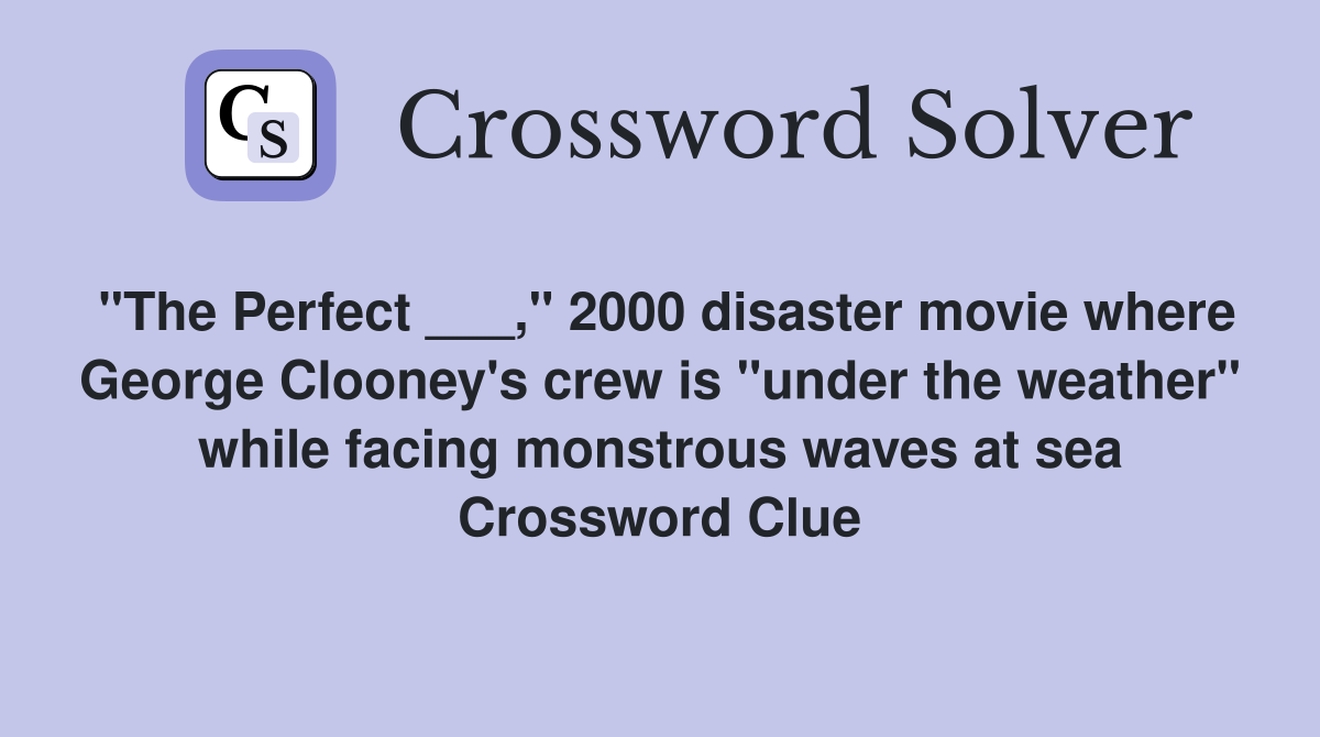 "The Perfect ___," 2000 disaster movie where George Clooney's crew is "under the weather" while facing monstrous waves at sea Crossword Clue