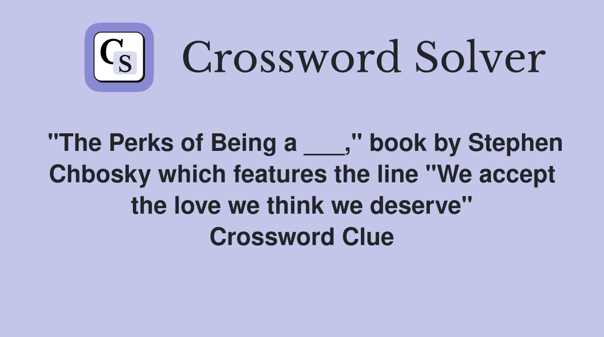 "The Perks of Being a ___," book by Stephen Chbosky which features the line "We accept the love we think we deserve" Crossword Clue