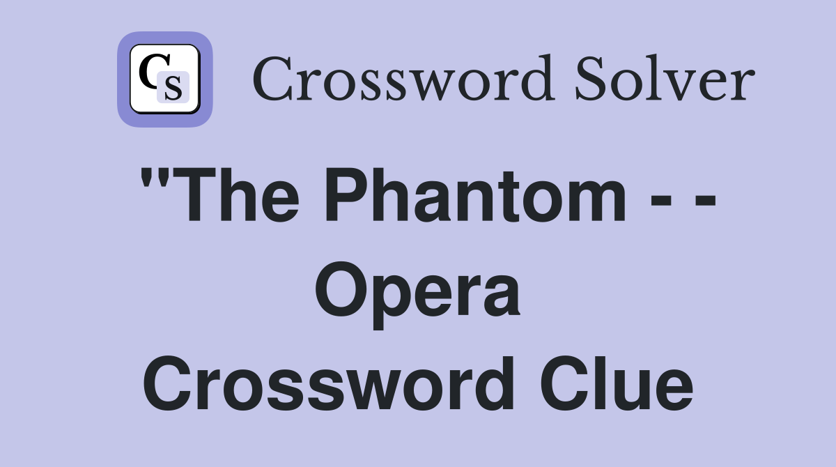"The Phantom - - Opera Crossword Clue