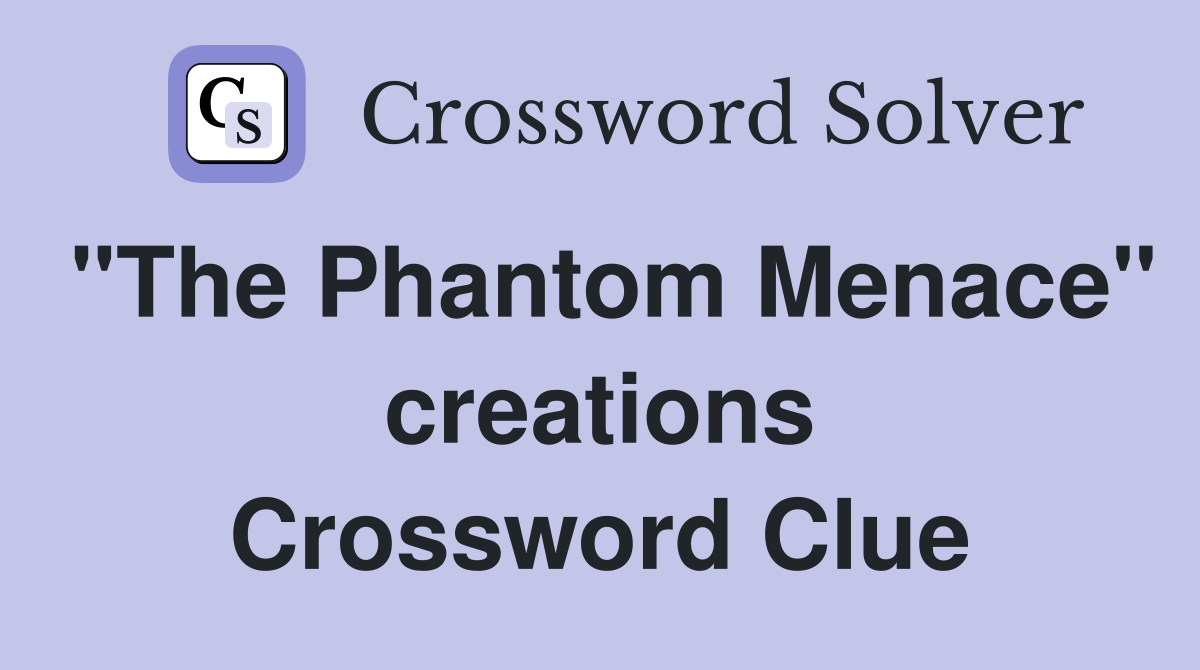 "The Phantom Menace" creations Crossword Clue