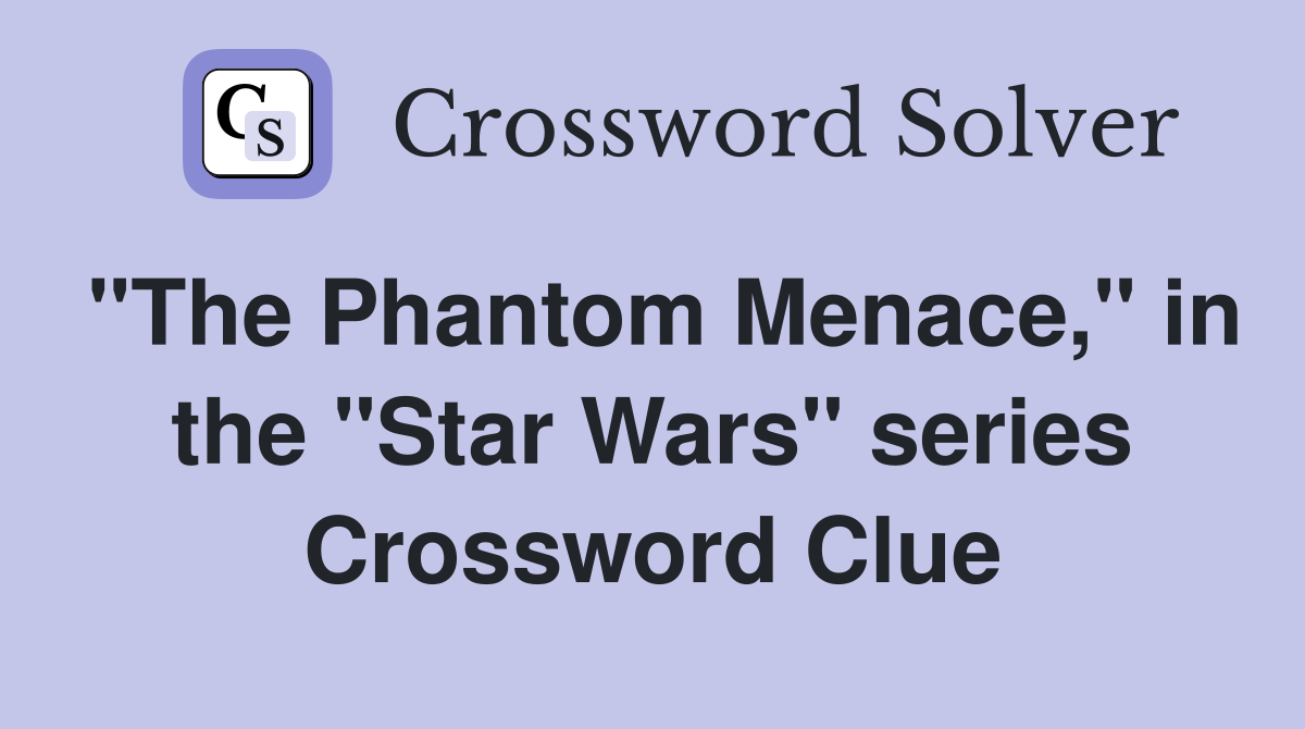 "The Phantom Menace," in the "Star Wars" series Crossword Clue