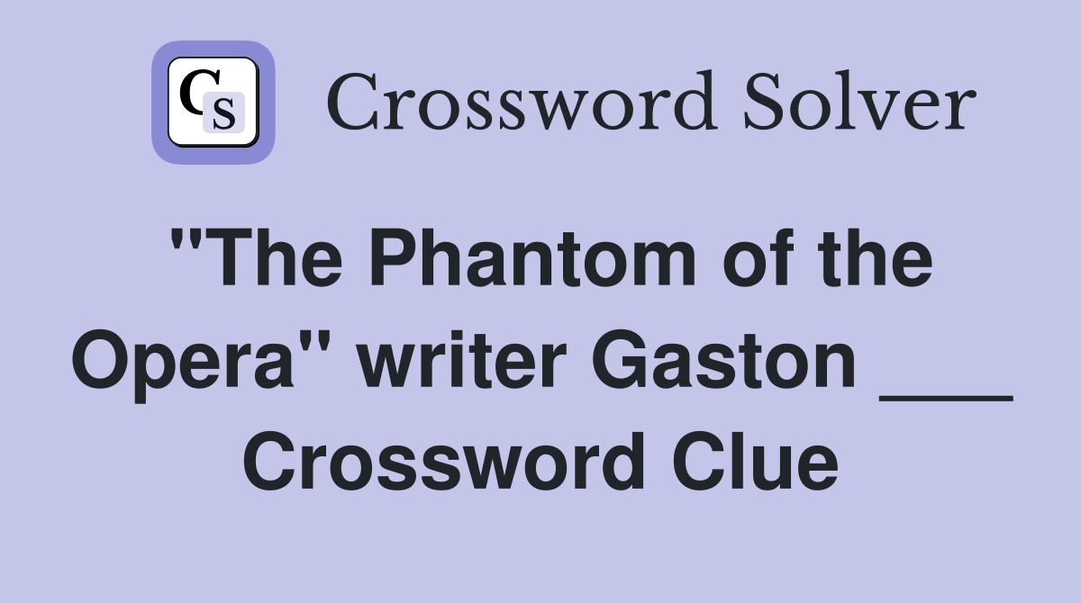 "The Phantom of the Opera" writer Gaston ___ Crossword Clue