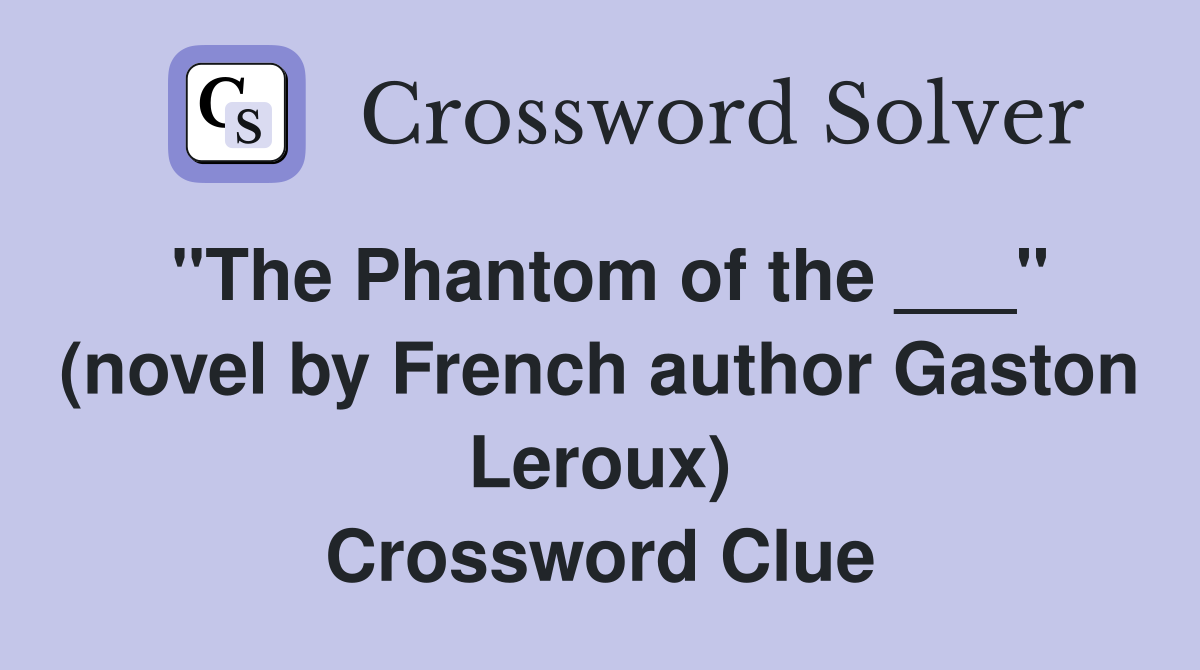 "The Phantom of the ___" (novel by French author Gaston Leroux) Crossword Clue