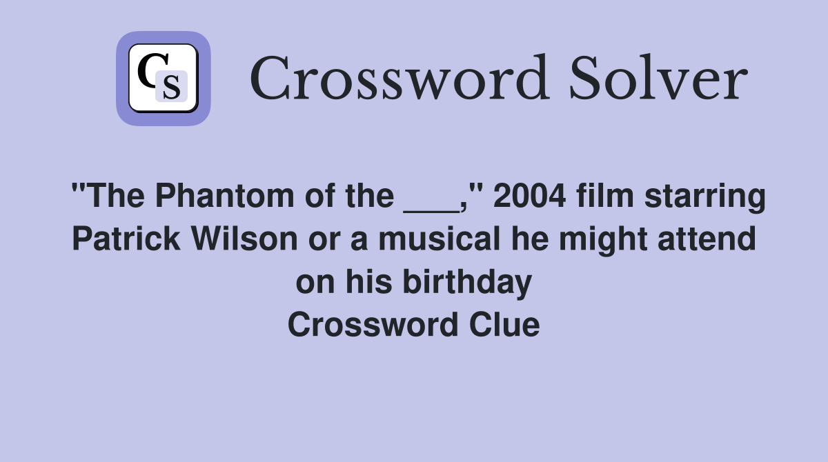 "The Phantom of the ___," 2004 film starring Patrick Wilson or a musical he might attend on his birthday Crossword Clue