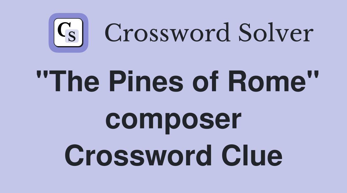 "The Pines of Rome" composer Crossword Clue