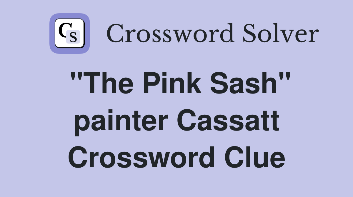 "The Pink Sash" painter Cassatt Crossword Clue