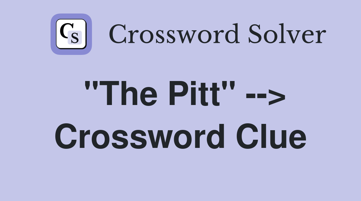 "The Pitt" --> Crossword Clue