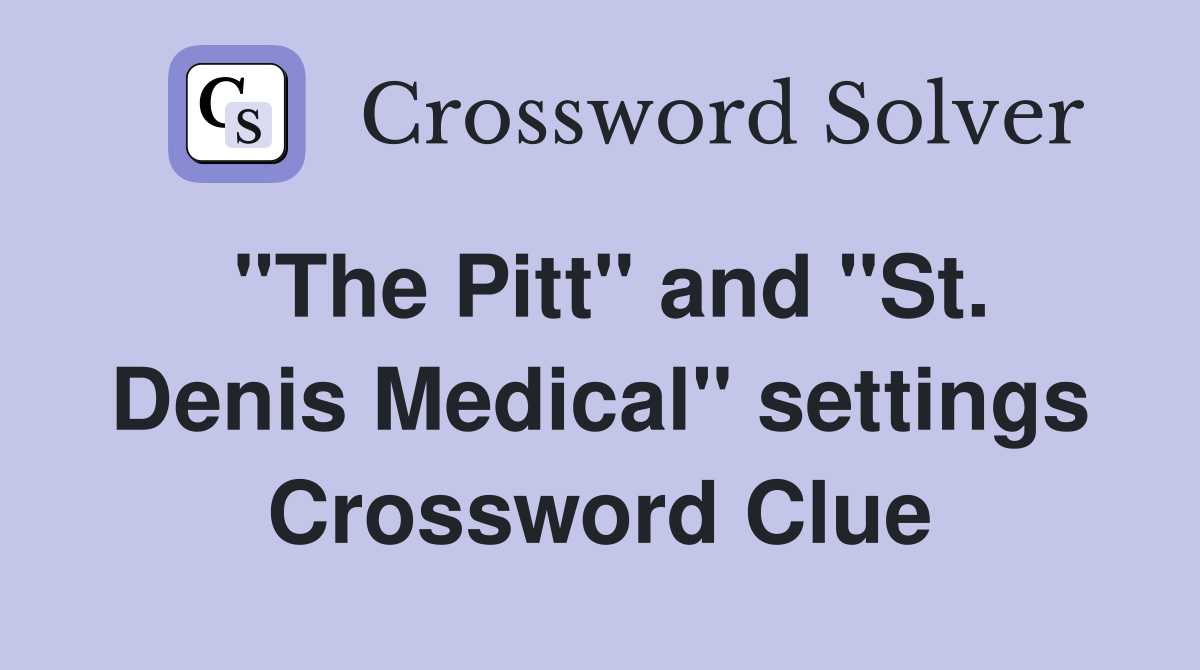 "The Pitt" and "St. Denis Medical" settings Crossword Clue
