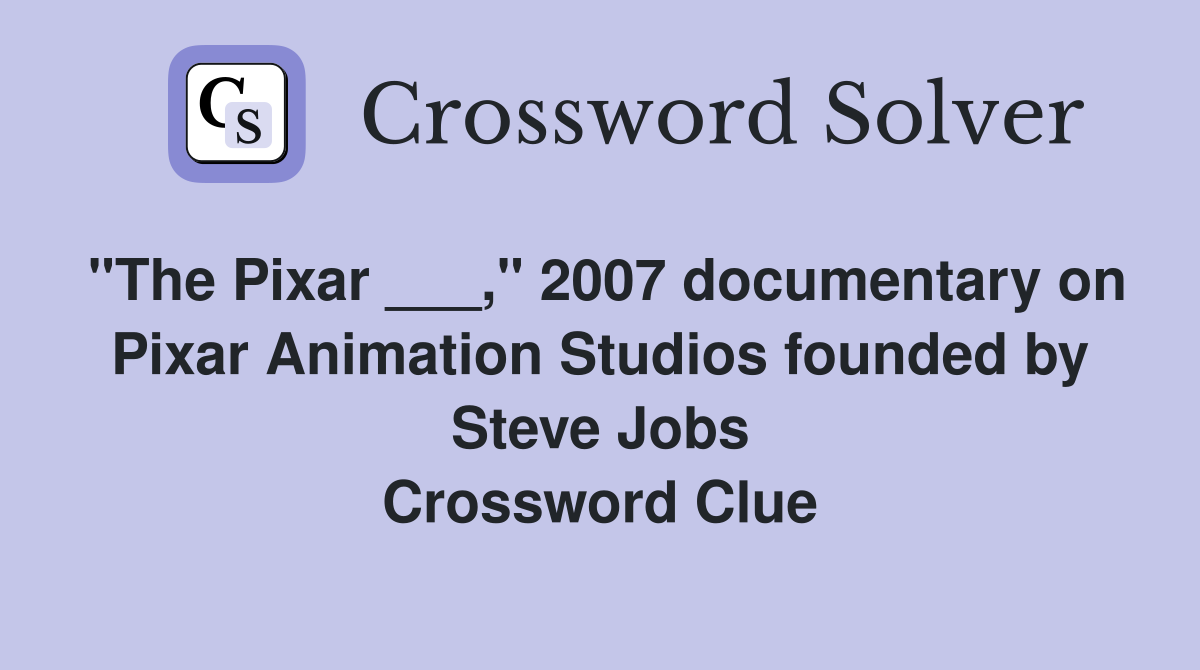 "The Pixar ___," 2007 documentary on Pixar Animation Studios founded by Steve Jobs Crossword Clue