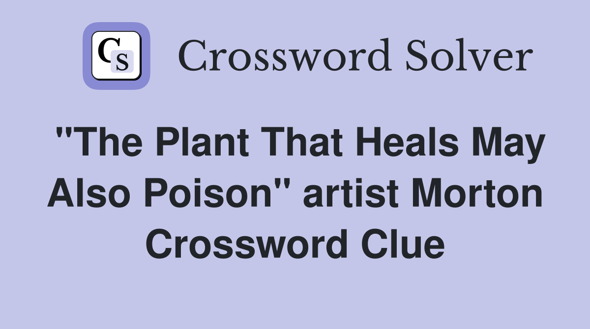 "The Plant That Heals May Also Poison" artist Morton Crossword Clue