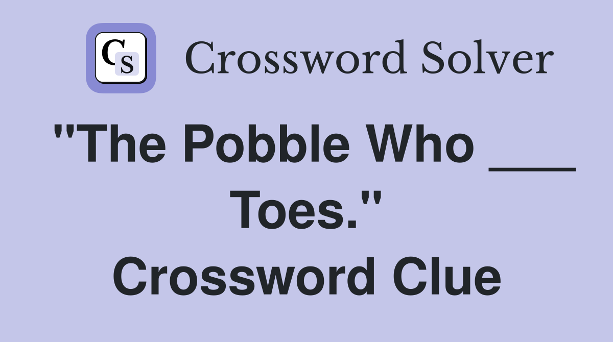 "The Pobble Who ___ Toes." Crossword Clue