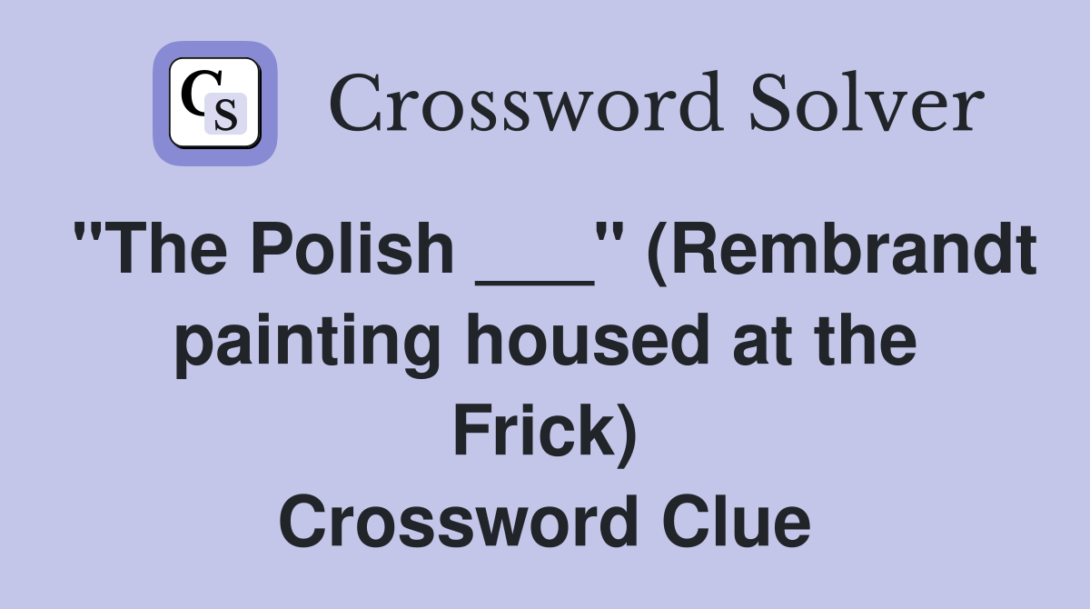 "The Polish ___" (Rembrandt painting housed at the Frick) Crossword Clue
