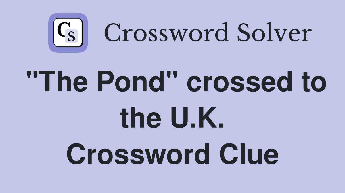 "The Pond" crossed to the U.K. Crossword Clue