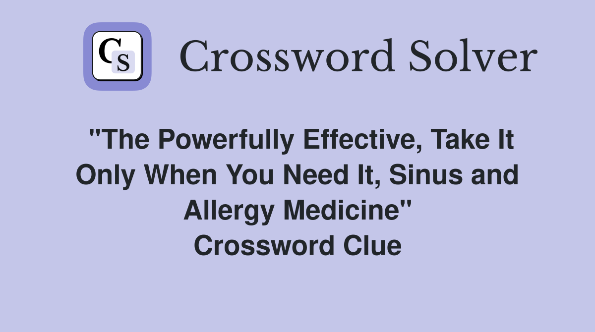"The Powerfully Effective, Take It Only When You Need It, Sinus and Allergy Medicine" Crossword Clue