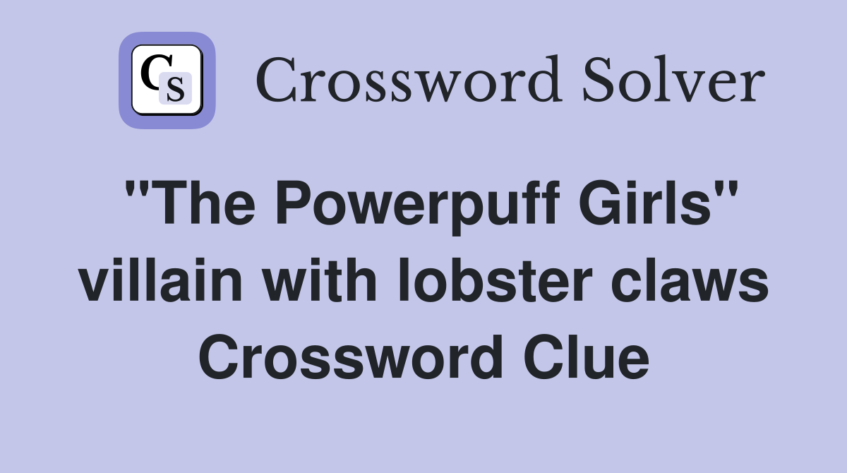 "The Powerpuff Girls" villain with lobster claws Crossword Clue