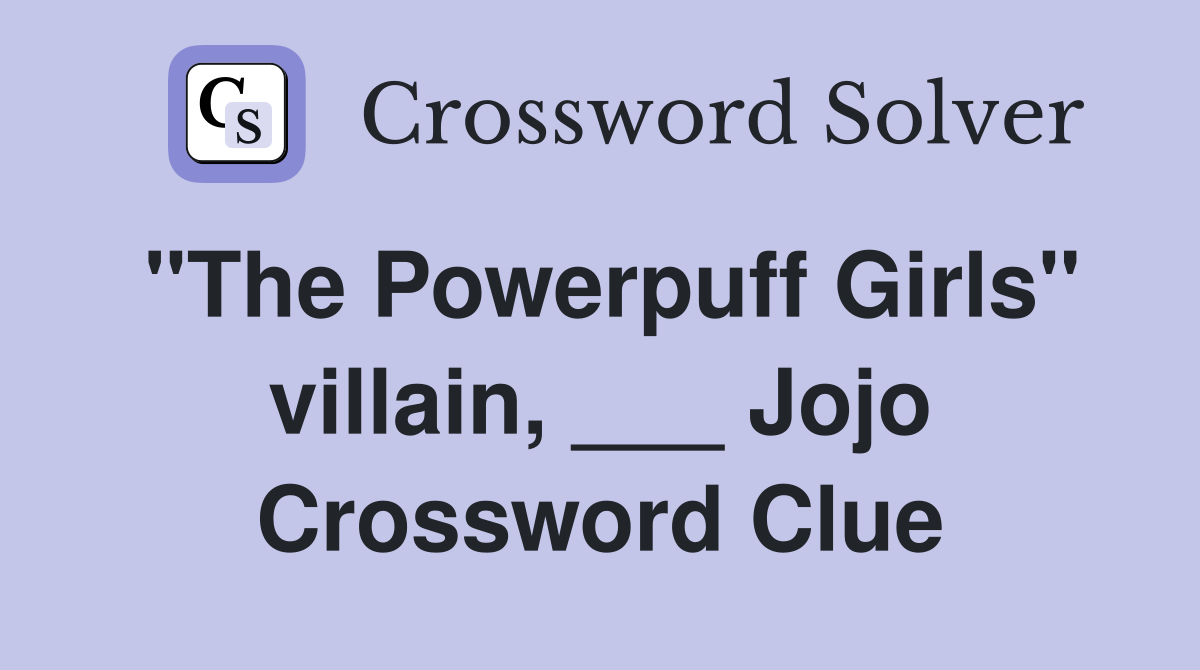 "The Powerpuff Girls" villain, ___ Jojo Crossword Clue