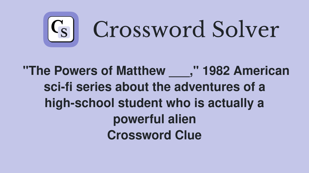 "The Powers of Matthew ___," 1982 American sci-fi series about the adventures of a high-school student who is actually a powerful alien Crossword Clue