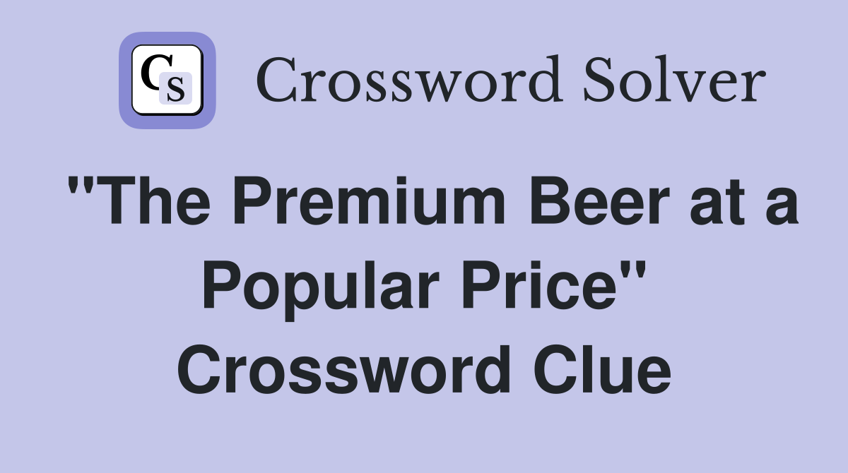 "The Premium Beer at a Popular Price" Crossword Clue