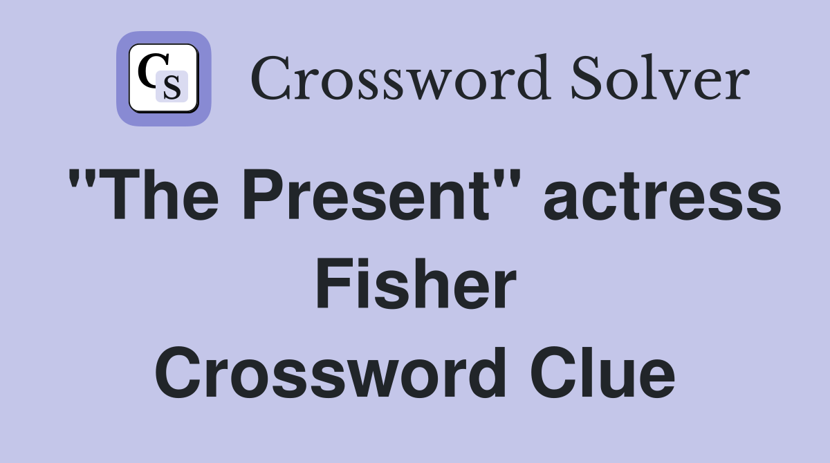"The Present" actress Fisher Crossword Clue