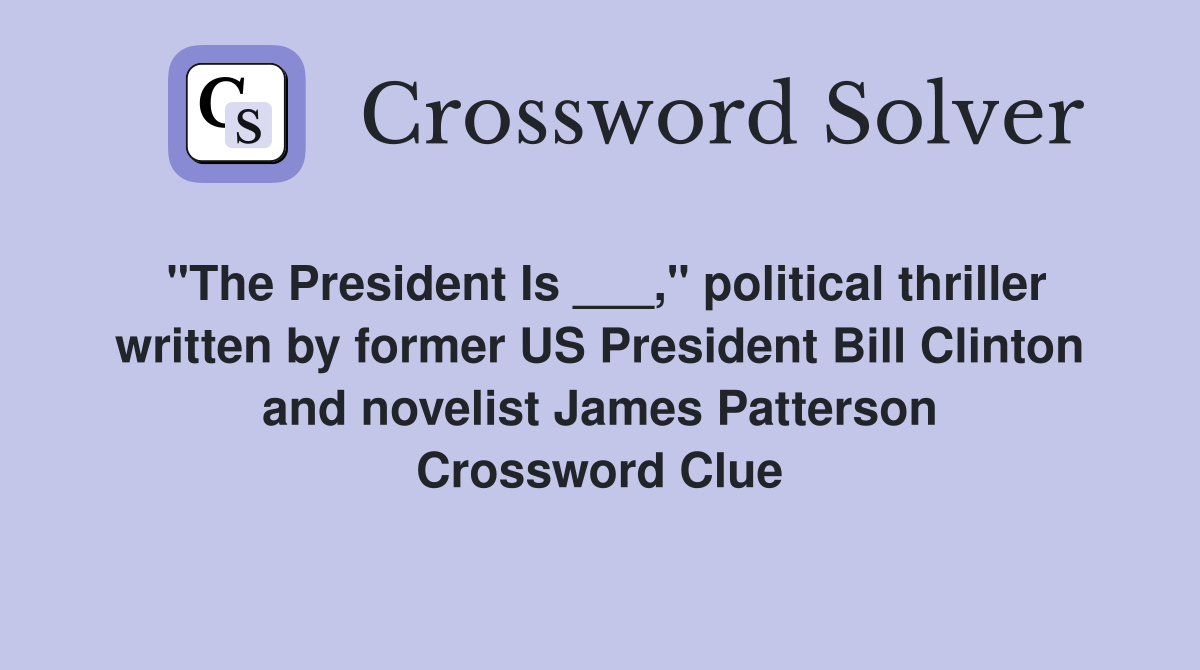 "The President Is ___," political thriller written by former US President Bill Clinton and novelist James Patterson Crossword Clue