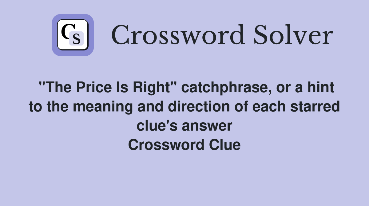 "The Price Is Right" catchphrase, or a hint to the meaning and direction of each starred clue's answer Crossword Clue