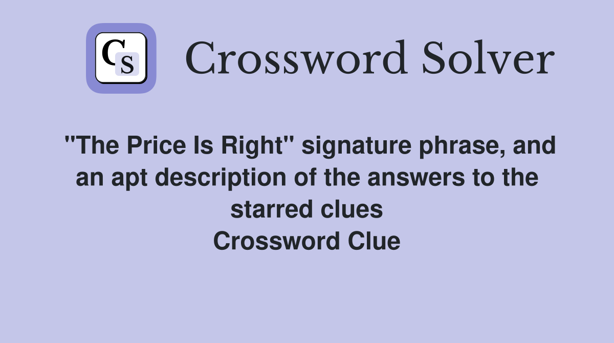 "The Price Is Right" signature phrase, and an apt description of the answers to the starred clues Crossword Clue