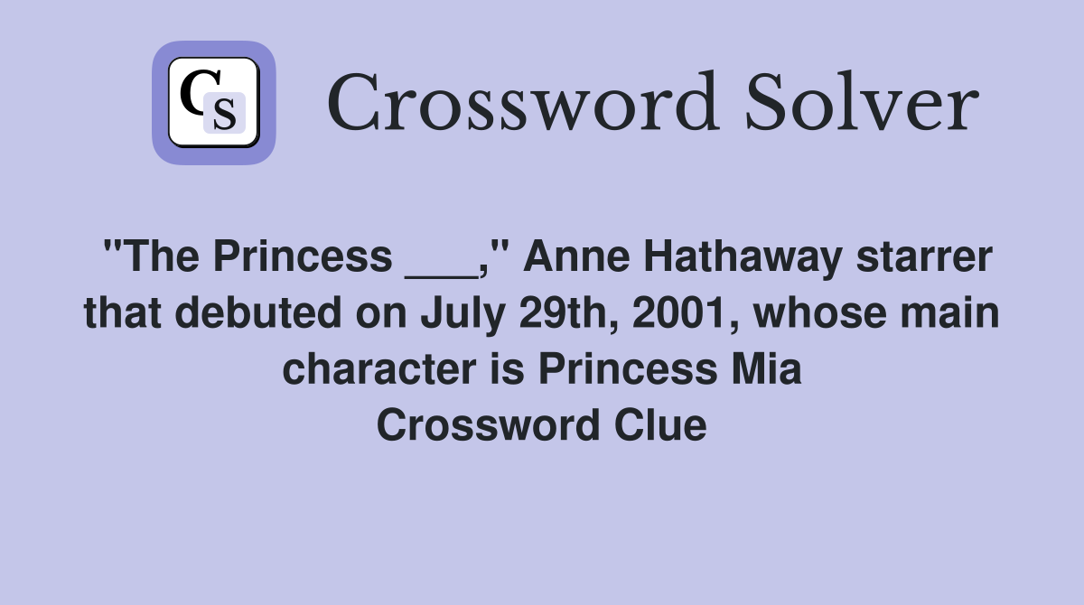 "The Princess ___," Anne Hathaway starrer that debuted on July 29th, 2001, whose main character is Princess Mia Crossword Clue