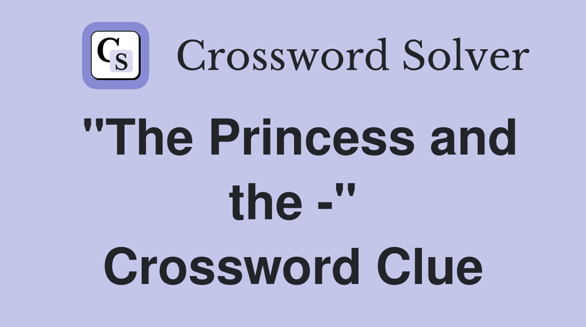 "The Princess and the -" Crossword Clue
